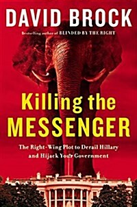 Killing the Messenger: The Right-Wing Plot to Derail Hillary and Hijack Your Government (Hardcover)