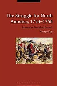 The Struggle for North America, 1754-1758 : Britannia’s Tarnished Laurels (Hardcover)