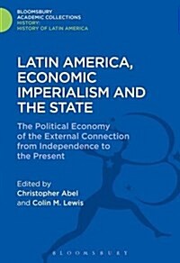 Latin America, Economic Imperialism and the State : The Political Economy of the External Connection from Independence to the Present (Hardcover)