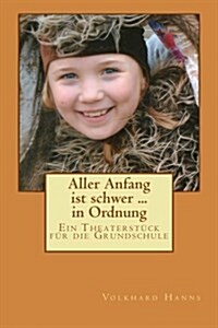 Aller Anfang ist schwer ... in Ordnung: Ein Theaterst?k f? die Grundschule (Paperback)