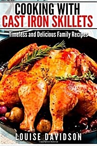 Cooking with Cast Iron Skillets: Timeless and Delicious Family Recipes (Paperback)
