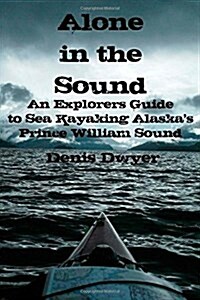 Alone in the Sound: An Explorers Guide to Sea Kayaking Alaskas Prince William Sound (Paperback)