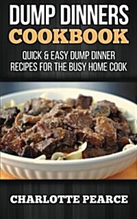 Dump Dinners Cookbook: Quick & Easy Dump Dinner Recipes for the Busy Home Cook (Paperback)