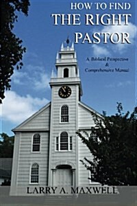 How to Find the Right Pastor: A Biblical Perspective and Comprehensive Manual (Paperback)