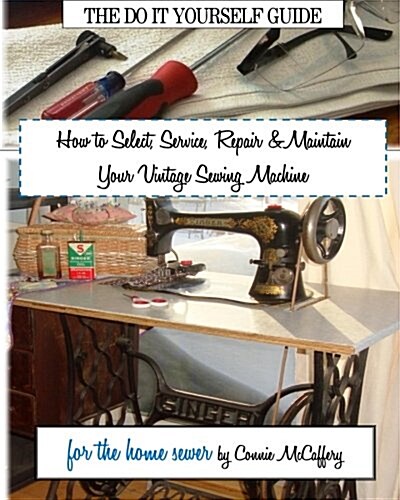 How to Select, Service, Repair & Maintain Your Vintage Sewing Machine (Paperback)