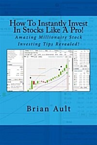 How to Instantly Invest in Stocks Like a Pro!: Amazing Millionaire Stock Investing Tips Revealed! (Paperback)
