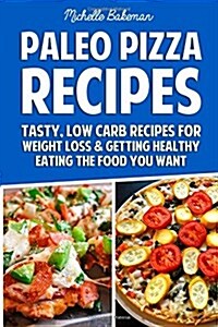 Paleo Pizza Recipes: Tasty, Low Carb Recipes for Weight Loss & Getting Healthy Eating the Food You Want (Paperback)