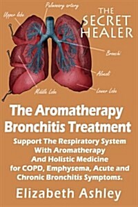 The Aromatherapy Bronchitis Treatment: Support the Respiratory System with Essential Oils and Holistic Medicine for Copd, Emphysema, Acute and Chronic (Paperback)