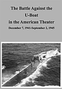 The Battle Against the U-Boat in the American Theater: December 7, 1941-September 2, 1945 (Paperback)