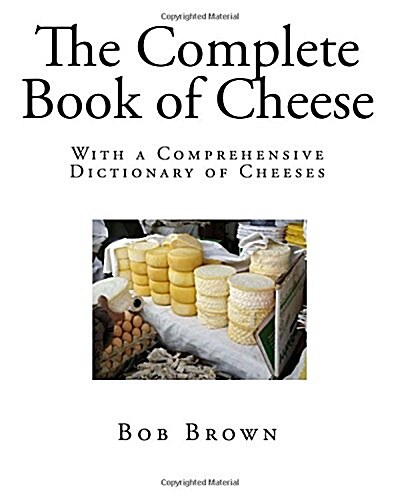 The Complete Book of Cheese: With a Comprehensive Dictionary of Cheeses (Paperback)
