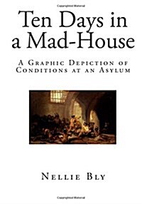 Ten Days in a Mad-House: A Graphic Depiction of Conditions at an Asylum (Paperback)