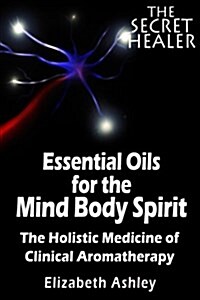 The Essential Oils of the Mind Body Spirit: The Holistic Medicine of Clinical Aromatherapy (Paperback)