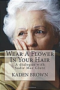 Wear a Flower in Your Hair: A Dialogue with Sadie Mae Glutz (Paperback)
