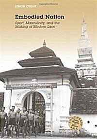 Embodied Nation: Sport, Masculinity, and the Making of Modern Laos (Hardcover)
