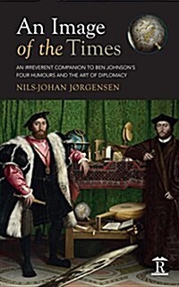 An Image of the Times : An Irreverent Companion to Ben Jonson’s Four Humours and the Art of Diplomacy (Hardcover, New ed)