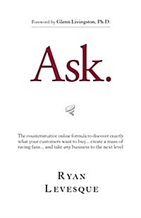 Ask: The Counterintuitive Online Method to Discover Exactly What Your Customers Want to Buy...Create a Mass of Raving Fans. (Paperback)