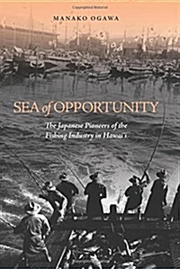 Sea of Opportunity: The Japanese Pioneers of the Fishing Industry in Hawaii (Hardcover)