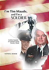 Im Tim Maude, and Im a Soldier: A Military Biography of Lieutenant General Timothy J. Maude (Hardcover)