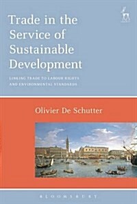 Trade in the Service of Sustainable Development : Linking Trade to Labour Rights and Environmental Standards (Hardcover)
