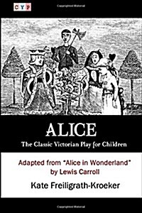 Alice: The Classic Victorian Play for Children: Adapted from Alice in Wonderland by Lewis Carroll (Paperback)