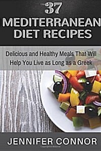 37 Mediterranean Diet Recipes: Delicious and Healthy Meals That Will Help You Live as Long as a Greek (Paperback)