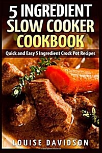 5 Ingredient Slow Cooker Cookbook: Quick and Easy 5 Ingredient Crock Pot Recipes (Paperback)