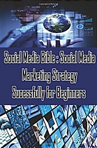 Social Media Bible: Social Media Marketing Strategy Sucessfully for Beginners: Facebook Marketing, Twitter, Google Plus Advertising: Socia (Paperback)
