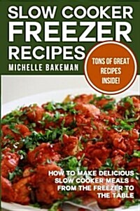 Slow Cooker Freezer Recipes: How to Make Delicious Slow Cooker Meals - From the Freezer to the Table (Paperback)