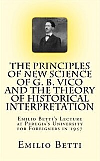 The Principles of New Science of G. B. Vico and the Theory of Historical Interpretation: Emilio Bettis Lecture at the University for Foreigners in 19 (Paperback)