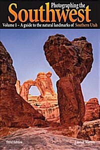 Photographing the Southwest Vol. 1 - Southern Utah (3rd Edition): A Guide to the Natural Landmarks of Southern Utah (Paperback, 3)