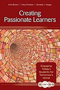 The Clarity Series: Creating Passionate Learners: Engaging Today′s Students for Tomorrow′s World (Paperback)