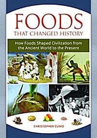 Foods That Changed History: How Foods Shaped Civilization from the Ancient World to the Present (Hardcover)