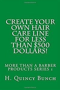 Create Your Own Hair Care Line With Less Than $500 Dollars! (Paperback)