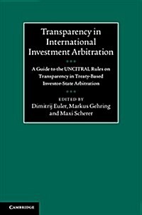 Transparency in International Investment Arbitration : A Guide to the UNCITRAL Rules on Transparency in Treaty-Based Investor-State Arbitration (Hardcover)