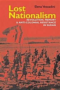 Lost Nationalism : Revolution, Memory and Anti-colonial Resistance in Sudan (Hardcover)