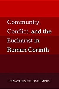 Community, Conflict, and the Eucharist in Roman Corinth (Paperback)