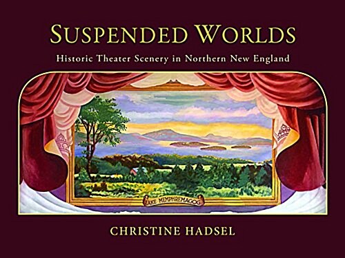 Suspended Worlds: An Illustrated History of New England Theater Scenery (Hardcover)