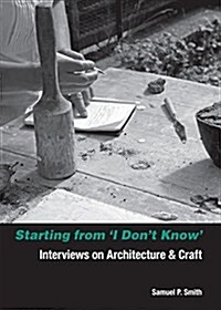 Starting from I Dont Know: Interviews on Architecture and Craft (Paperback)