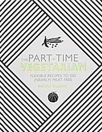 The Part-Time Vegetarian : Flexible Recipes to Go (Nearly) Meat-Free (Hardcover)