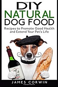 DIY Natural Dog Food: Recipes to Promote Good Health and Extend Your Pets Life (Paperback)