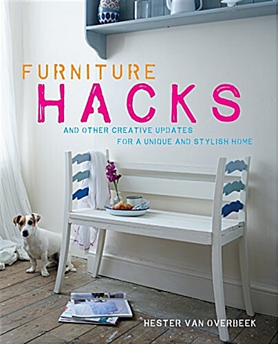 Furniture Hacks : Over 20 Step-by-Step Projects for a Unique and Stylish Home (Hardcover)