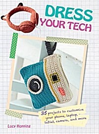Dress Your Tech : 35 Projects to Customize Your Phone, Laptop, Tablet, Camera, and More (Paperback)