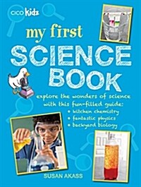 My First Science Book : Explore the Wonders of Science with This Fun-Filled Guide: Kitchen Chemistry, Fantastic Physics, Backyard Biology (Paperback)