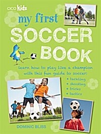 My First Soccer Book : Learn How to Play Like a Champion with This Fun Guide to Soccer: Tackling, Shooting, Tricks, Tactics (Paperback)