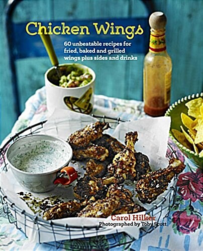 Chicken Wings : 70 Unbeatable Recipes for Fried, Baked and Grilled Wings, Plus Sides and Drinks (Hardcover)