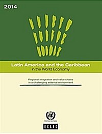 Latin America and the Caribbean in the World Economy: 2014: Regional Integration and Value Chains in a Challenging External Environment (Paperback)