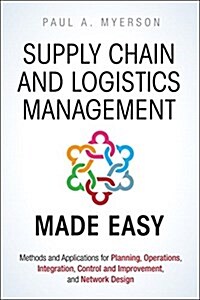 Supply Chain and Logistics Management Made Easy: Methods and Applications for Planning, Operations, Integration, Control and Improvement, and Network (Hardcover)