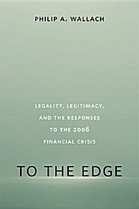 To the Edge: Legality, Legitimacy, and the Responses to the 2008 Financial Crisis (Paperback)