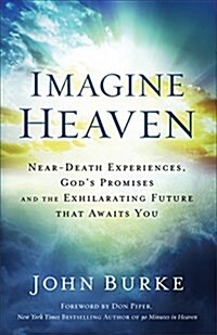 Imagine Heaven: Near-Death Experiences, Gods Promises, and the Exhilarating Future That Awaits You (Paperback)