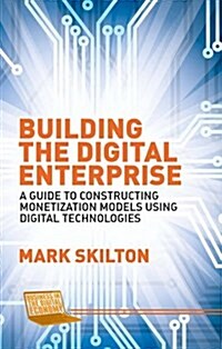 Building the Digital Enterprise : A Guide to Constructing Monetization Models Using Digital Technologies (Hardcover, 1st ed. 2015)